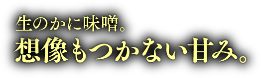 生のかに味噌。想像もつかない甘さ。