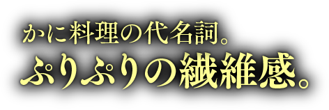 かに料理の代名詞。ぷりぷりの繊維感。