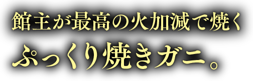 館主が最高の火加減で焼く、ぷっくり焼きガニ