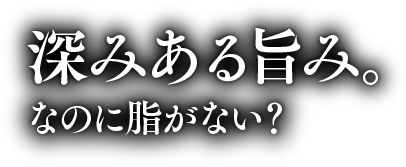 深みある旨み。なのに脂がない？